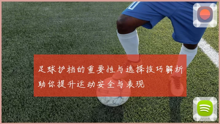 足球护档的重要性与选择技巧解析助你提升运动安全与表现