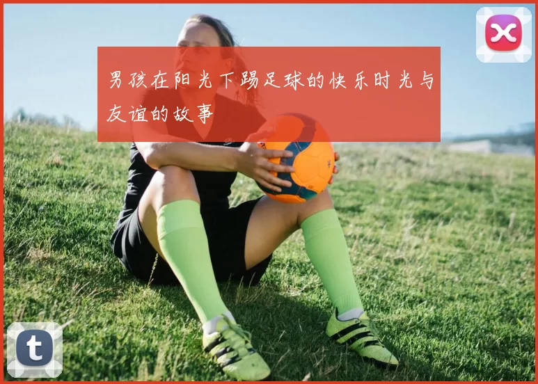 男孩在阳光下踢足球的快乐时光与友谊的故事