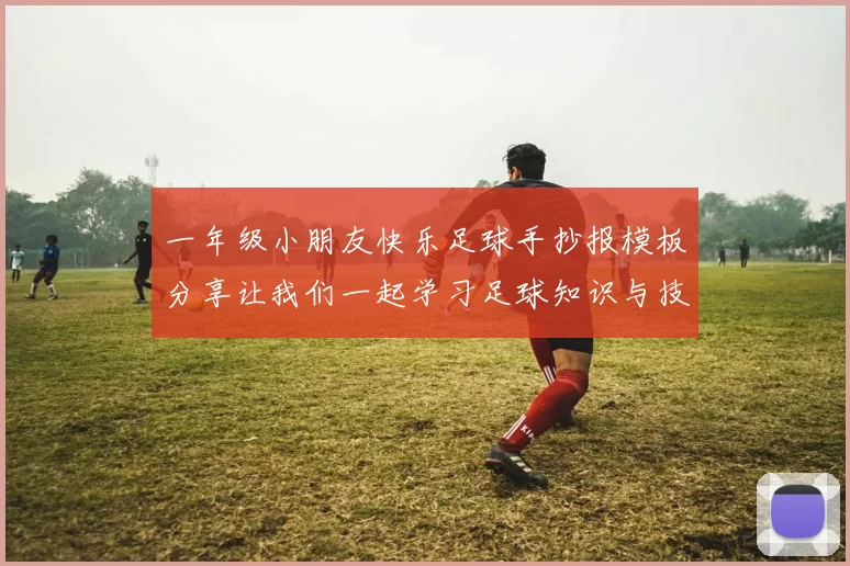 一年级小朋友快乐足球手抄报模板分享让我们一起学习足球知识与技巧