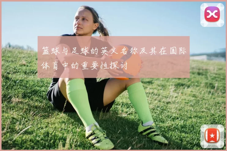 篮球与足球的英文名称及其在国际体育中的重要性探讨